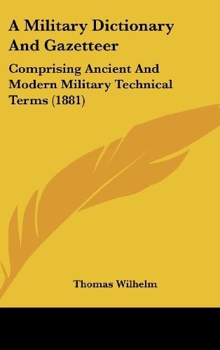 A Military Dictionary and Gazetteer Comprising Ancient and Modern Military Technical Terms (1881)
