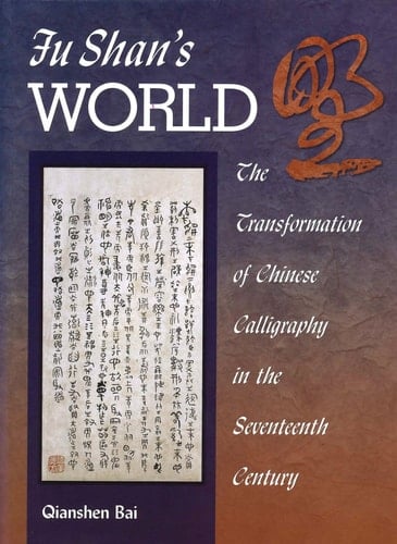 Fu Shan’s World - The Transformation of Chinese Calligraphy in the Seventeenth Century