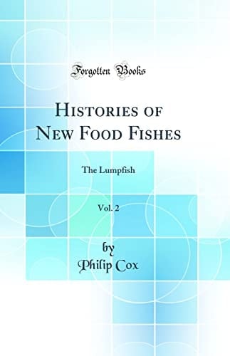Histories of New Food Fishes, Vol. 2 The Lumpfish (Classic Reprint)