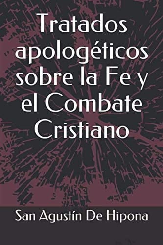 Tratados apologéticos sobre la Fe y el Combate Cristiano (Spanish Edition)