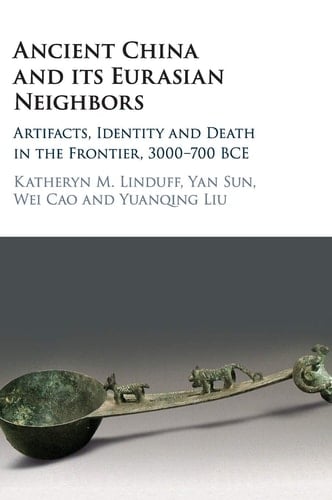 Ancient China and its Eurasian Neighbors Artifacts, Identity and Death on the Frontier, 3000–700 BCE