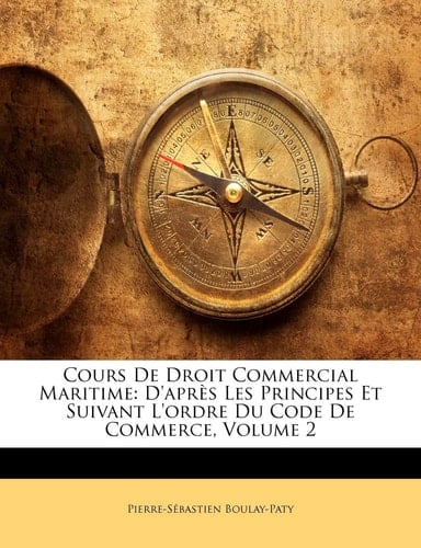 Cours De Droit Commercial Maritime: D'après Les Principes Et Suivant L'ordre Du Code De Commerce, Volume 2 (French Edition)