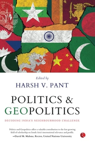 POLITICS AND GEOPOLITICS: DECODING INDIA’S NEIGHBOURHOOD CHALLENGE