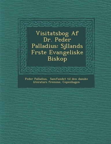Visitatsbog Af Dr. Peder Palladius: Sjllands Frste Evangeliske Biskop