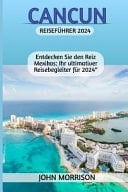 Cancun Reiseführer 2024 "Entdecken Sie den Reiz Mexikos: Ihr ultimativer Reisebegleiter für 2024"