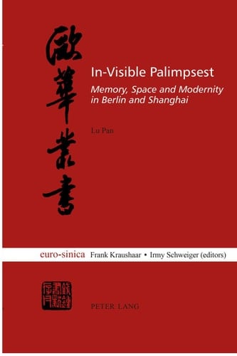 In-Visible Palimpsest Memory, Space and Modernity in Berlin and Shanghai