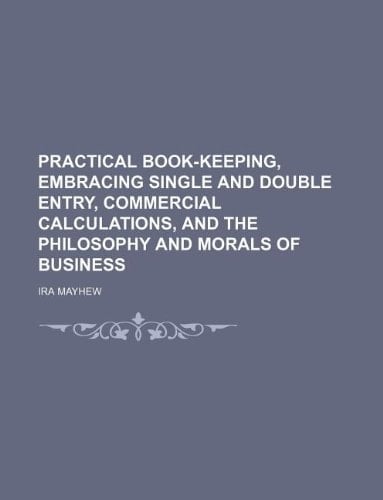 Practical book-keeping, embracing single and double entry, commercial calculations, and the philosophy and morals of business