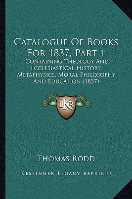 Catalogue Of Books For 1837, Part 1: Containing Theology And Ecclesiastical History, Metaphysics, Moral Philosophy And Education (1837)