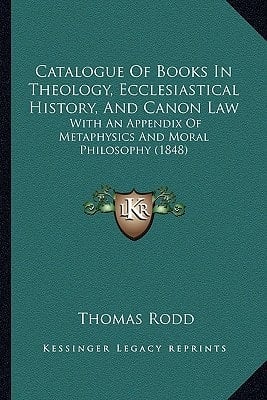 Catalogue Of Books In Theology, Ecclesiastical History, And Canon Law: With An Appendix Of Metaphysics And Moral Philosophy (1848)