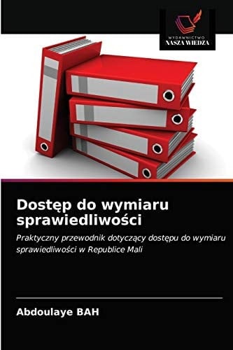 Dostęp do wymiaru sprawiedliwości: Praktyczny przewodnik dotyczący dostępu do wymiaru sprawiedliwości w Republice Mali (Polish Edition)