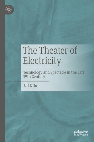 The Theater of Electricity Technology and Spectacle in the Late 19th Century