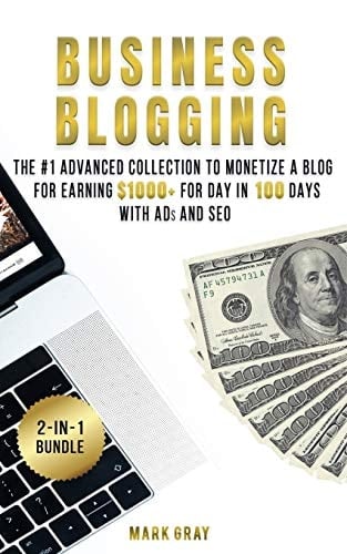 Business Blogging 2 Manuals - the #1 Advanced Collection to Monetize a Blog for Earning $1000+ for Day in 100 Days with Ads and Search Engine Optimization