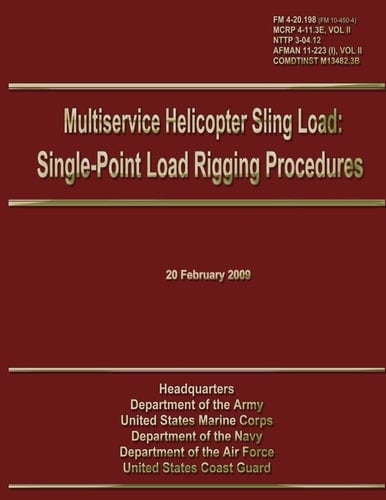 Multiservice Helicopter Sling Load: Single-Point Load Rigging Procedures Field Manual 4-20. 198 (FM 10-450-4)/MCRP 4-11. 3E, VOL II/NTTP 3-04. 12/ AFMAN 11-223 (I), VOL II/COMDTINST M13482. 3B
