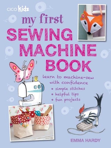 My First Sewing Machine Book 35 fun and easy projects for children aged 7 years +