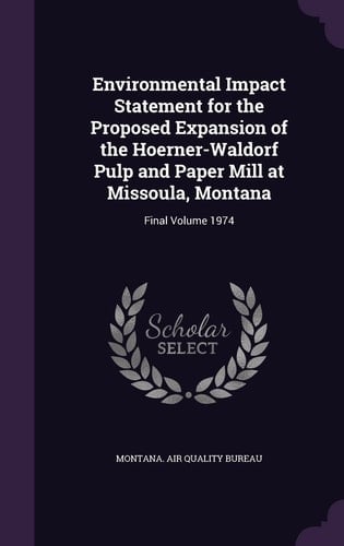 Environmental Impact Statement for the Proposed Expansion of the Hoerner-Waldorf Pulp and Paper Mill at Missoula, Montana Final Volume 1974