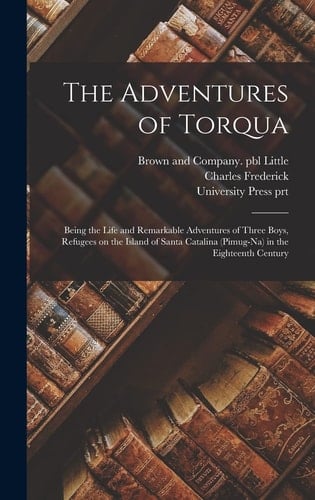 The Adventures of Torqua Being the Life and Remarkable Adventures of Three Boys, Refugees on the Island of Santa Catalina (Pimug-na) in the Eighteenth Century