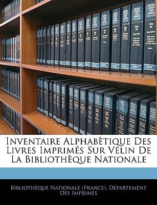 Inventaire Alphabètique Des Livres Imprimés Sur Vélin De La Bibliothèque Nationale (French Edition)