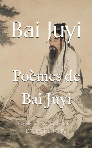 Poèmes de Bai Juyi: Poésie classique de la dynastie Tang (French Edition)
