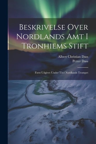 Beskrivelse Over Nordlands Amt I Tronhiems Stift Først Udgivet Under Titel Nordlands Trompet