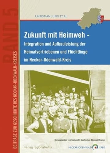 Zukunft mit Heimweh Integration und Aufbauleistung der Heimatvertriebenen und Flüchtlinge im Neckar-Odenwald-Kreis