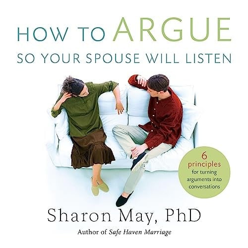 How To Argue So Your Spouse Will Listen: 6 Principles for Turning Arguments into Conversations