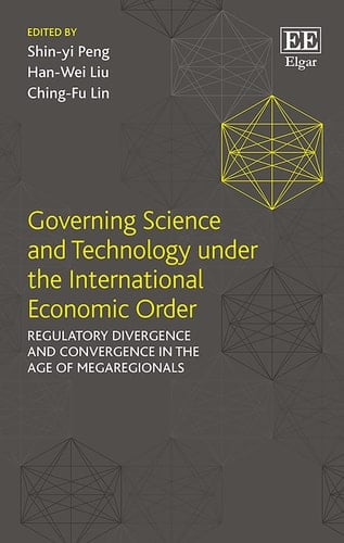 Governing Science and Technology Under the International Economic Order Regulatory Divergence and Convergence in the Age of Megaregionals