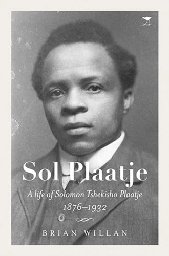Sol Plaatje A Life of Solomon Tshekisho Plaatje, 1876-1932