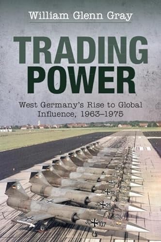 Trading Power West Germany's Rise to Global Influence, 1963-1975