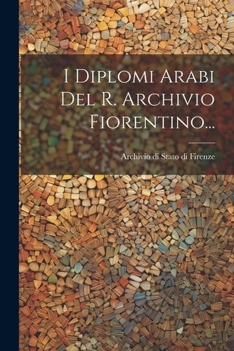 I Diplomi Arabi Del R. Archivio Fiorentino...