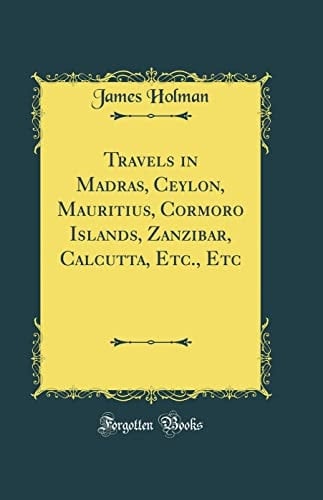 Travels in Madras, Ceylon, Mauritius, Cormoro Islands, Zanzibar, Calcutta, Etc. , Etc (Classic Reprint)