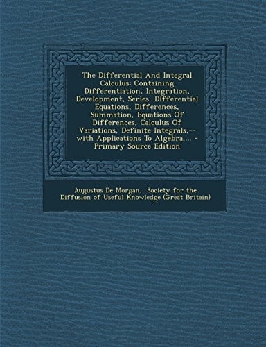 The Differential and Integral Calculus Containing Differentiation, Integration, Development, Series, Differential Equations, Differences, Summation,