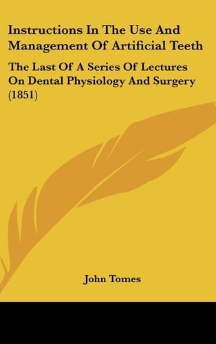 Instructions in the Use and Management of Artificial Teeth: The Last of a Series of Lectures on Dental Physiology and Surgery (1851)