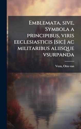 Emblemata, Sive, Symbola a Principibus, Viris Eeclesiasticis [sic] Ac Militaribus Aliisque Vsurpanda