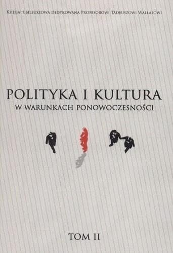 Polityka i kultura w warunkach ponowoczesności księga jubileuszowa dedykowana Profesorowi Tadeuszowi Wallasowi
