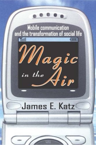 Magic in the Air Mobile Communication and the Transformation of Social Life