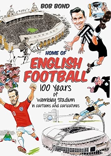 Home of English Football 100 Years of Wembley Stadium in Cartoons and Caricatures