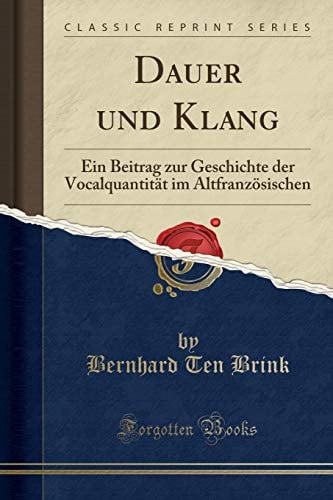 Dauer Und Klang Ein Beitrag Zur Geschichte Der Vocalquantität Im Altfranzösischen (Classic Reprint)