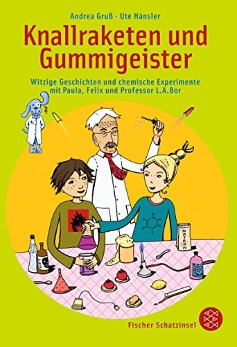 Knallraketen und Gummigeister witzige Geschichten und chemische Experimente mit Paula, Felix und Professor L. A. Bor