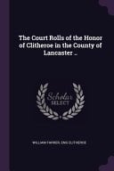 The Court Rolls of the Honor of Clitheroe in the County of Lancaster . .