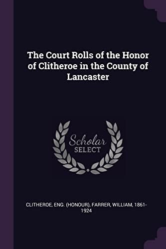 The Court Rolls of the Honor of Clitheroe in the County of Lancaster