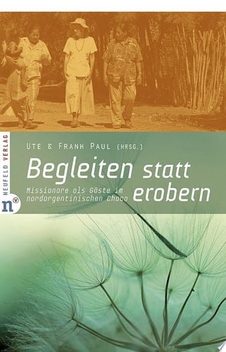 Begleiten statt erobern Missionare als Gäste im nordargentinischen Chaco