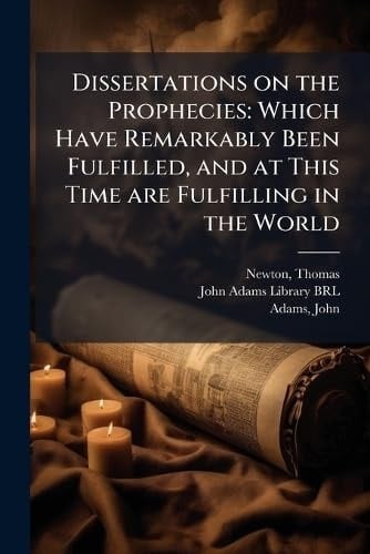 Dissertations on the Prophecies Which Have Remarkably Been Fulfilled, and at This Time are Fulfilling in the World