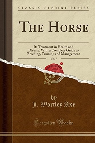 The Horse, Vol. 7: Its Treatment in Health and Disease, With a Complete Guide to Breeding, Training and Management (Classic Reprint)