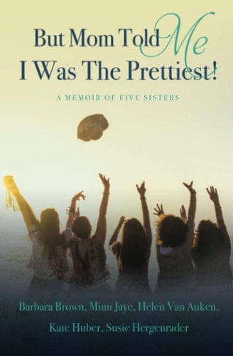 But Mom Told Me I Was the Prettiest!: A Memoir of Five Sisters
