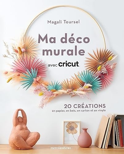 Ma déco murale avec Cricut 20 créations en papier, en bois, en carton et en vinyle