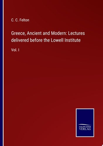 Greece, Ancient and Modern: Lectures delivered before the Lowell Institute Vol. I