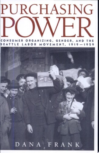 Purchasing Power Consumer Organizing, Gender, and the Seattle Labor Movement, 1919-1929