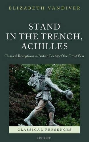 Stand in the Trench, Achilles: Classical Receptions in British Poetry of the Great War (Classical Presences)