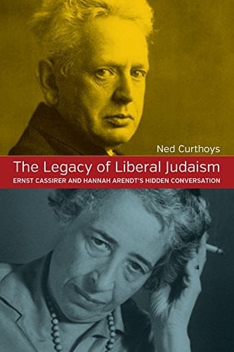 The Legacy of Liberal Judaism Ernst Cassirer and Hannah Arendt's Hidden Conversation