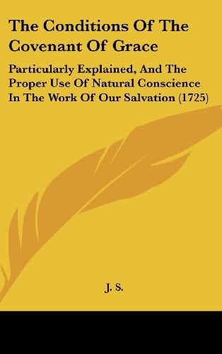 The Conditions of the Covenant of Grace: Particularly Explained, and the Proper Use of Natural Conscience in the Work of Our Salvation (1725)